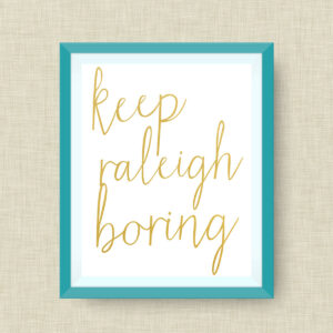Keep Raleigh Boring Art Print, option of Gold Foil Print - 12x18 ink