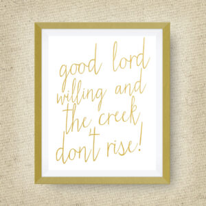 Good Lord Willing and the Creek Don't Rise print, option of Gold Foil Print - 5x7 ink